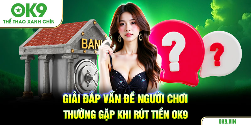 Giải đáp vấn đề người chơi thường gặp khi rút tiền OK9